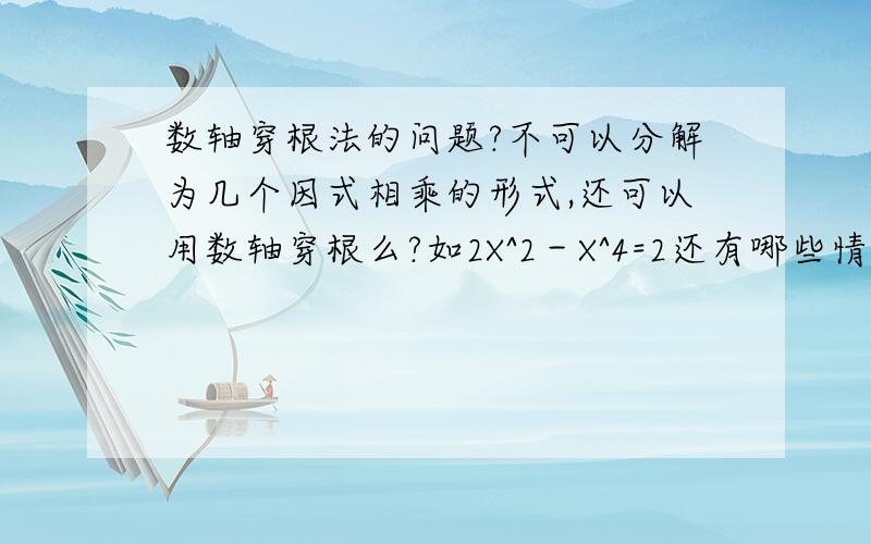 数轴穿根法的问题?不可以分解为几个因式相乘的形式,还可以用数轴穿根么?如2X^2－X^4=2还有哪些情况不能用?