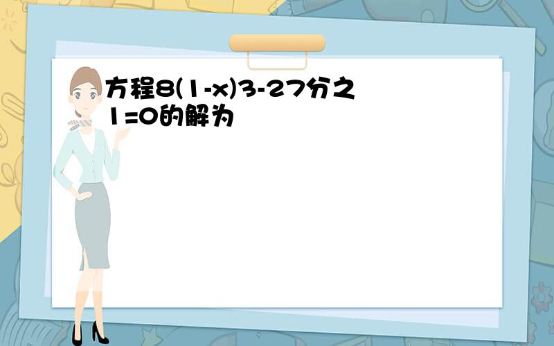 方程8(1-x)3-27分之1=0的解为