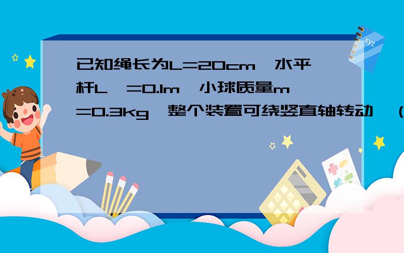 已知绳长为L=20cm,水平杆L'=0.1m,小球质量m=0.3kg,整个装置可绕竖直轴转动,（g=10m/s）