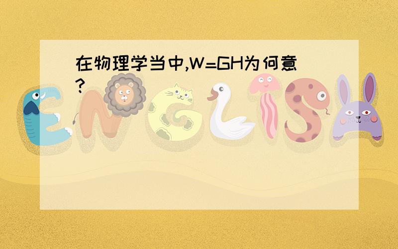 在物理学当中,W=GH为何意?