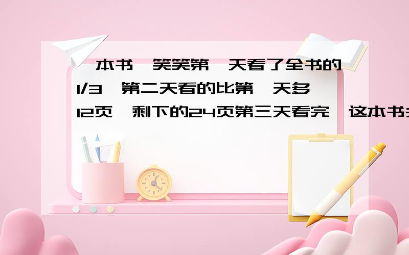 一本书,笑笑第一天看了全书的1/3,第二天看的比第一天多12页,剩下的24页第三天看完,这本书共多少页?