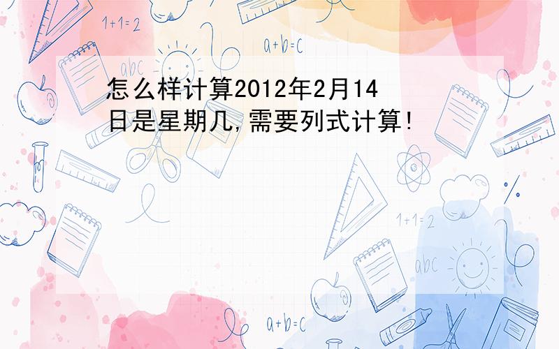 怎么样计算2012年2月14日是星期几,需要列式计算!