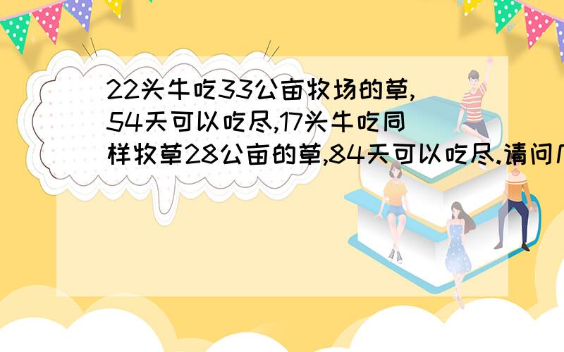 22头牛吃33公亩牧场的草,54天可以吃尽,17头牛吃同样牧草28公亩的草,84天可以吃尽.请问几头牛吃同样牧草40公亩