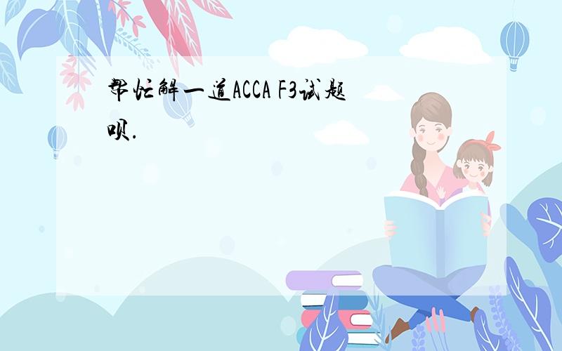 帮忙解一道ACCA F3试题呗.