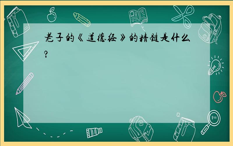 老子的《道德经》的精髓是什么?