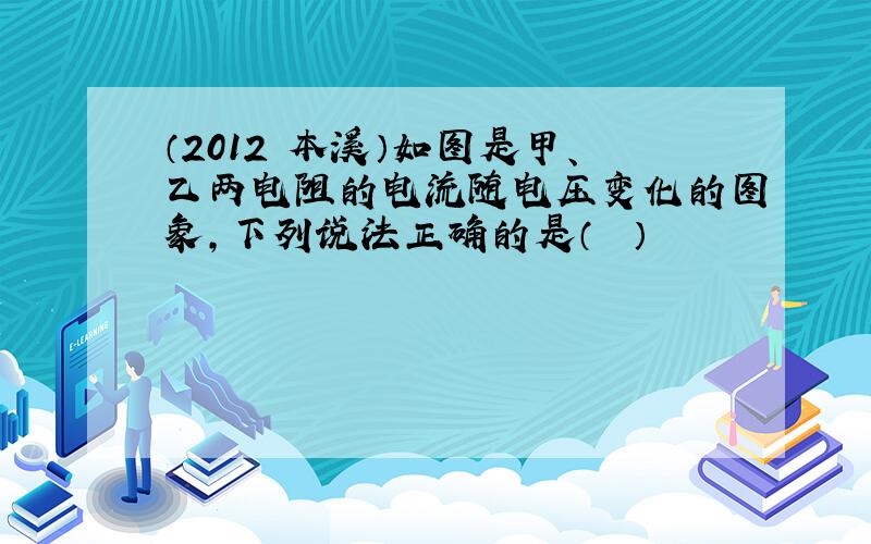 （2012•本溪）如图是甲、乙两电阻的电流随电压变化的图象，下列说法正确的是（　　）