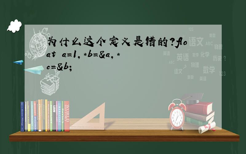 为什么这个定义是错的?float a=1,*b=&a,*c=&b；