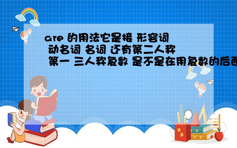 are 的用法它是接 形容词 动名词 名词 还有第二人称 第一 三人称复数 是不是在用复数的后面也要接上形容词 动名词