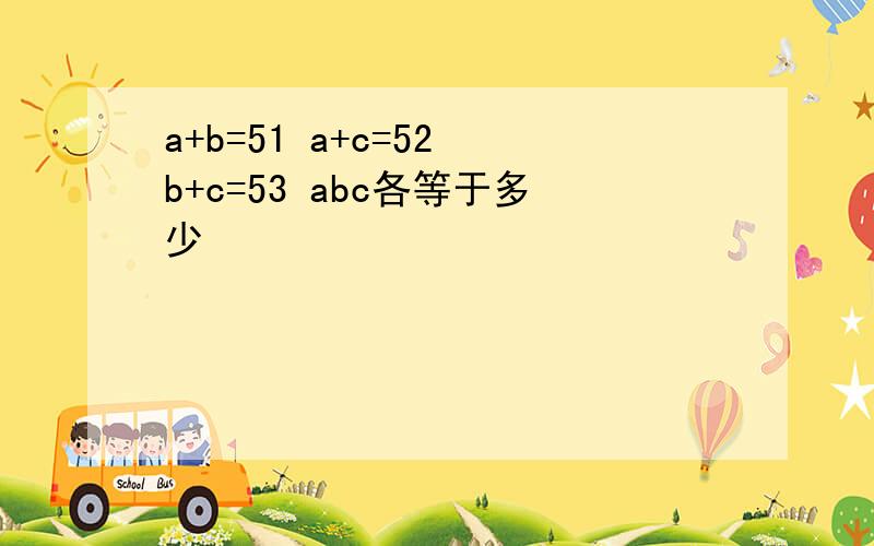 a+b=51 a+c=52 b+c=53 abc各等于多少