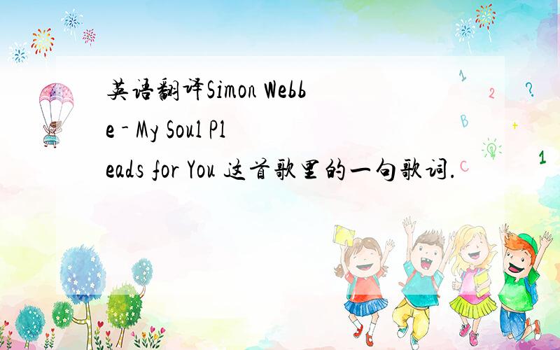 英语翻译Simon Webbe - My Soul Pleads for You 这首歌里的一句歌词.