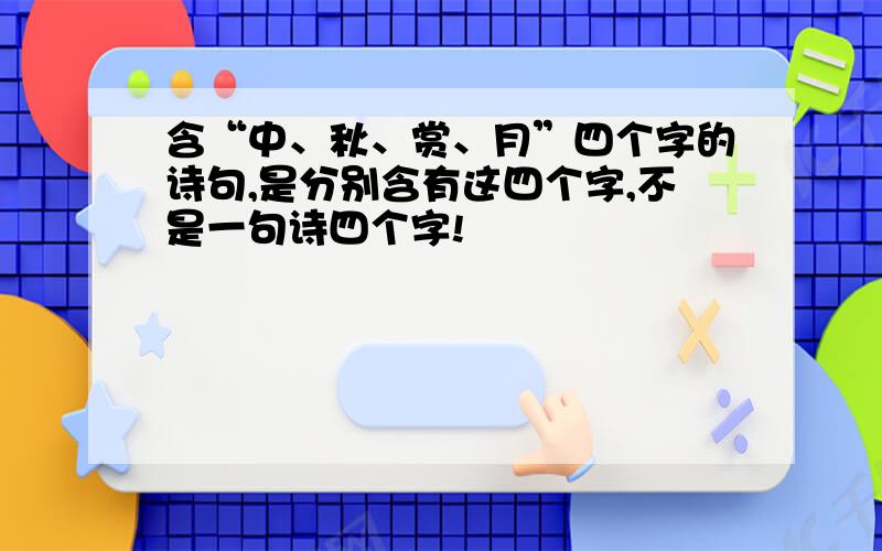 含“中、秋、赏、月”四个字的诗句,是分别含有这四个字,不是一句诗四个字!