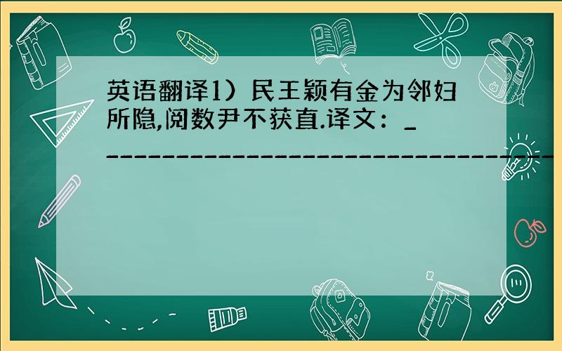 英语翻译1）民王颖有金为邻妇所隐,阅数尹不获直.译文：_________________________________