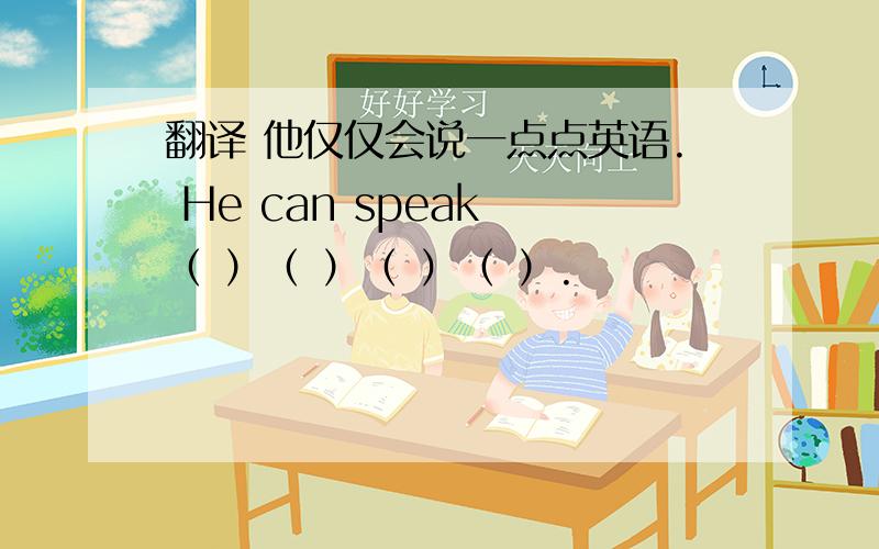 翻译 他仅仅会说一点点英语. He can speak （ ）（ ）（ ）（ ）.