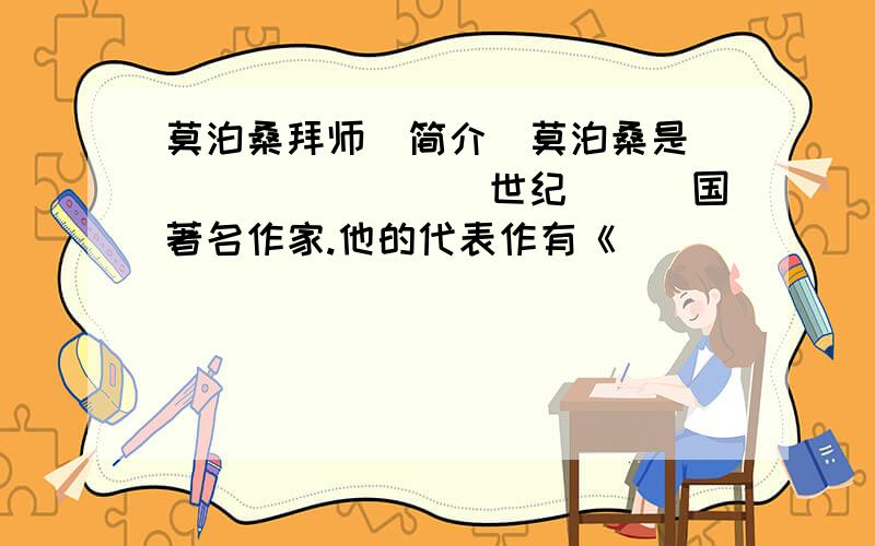 莫泊桑拜师（简介）莫泊桑是_________世纪___国著名作家.他的代表作有《________》、《_____》等＿_