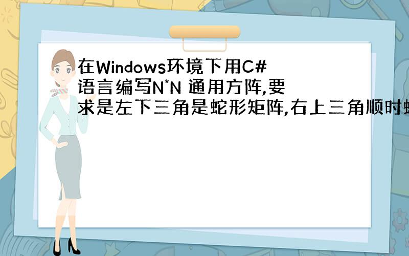 在Windows环境下用C#语言编写N*N 通用方阵,要求是左下三角是蛇形矩阵,右上三角顺时螺旋