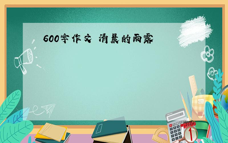 600字作文 清晨的雨露