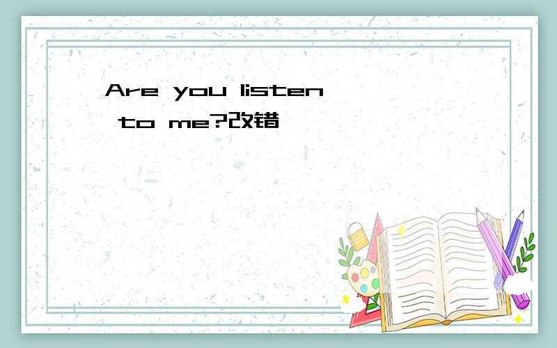 Are you listen to me?改错