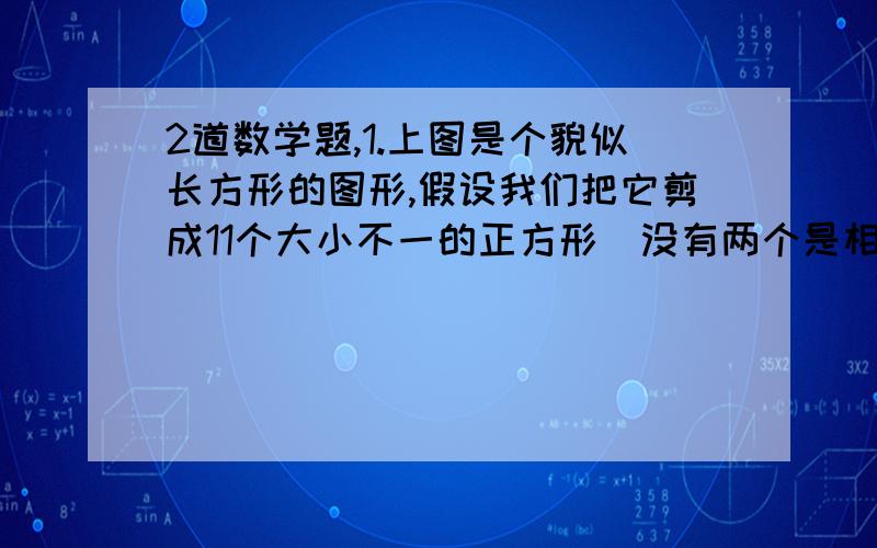 2道数学题,1.上图是个貌似长方形的图形,假设我们把它剪成11个大小不一的正方形（没有两个是相同大小的正方形）,&nbs