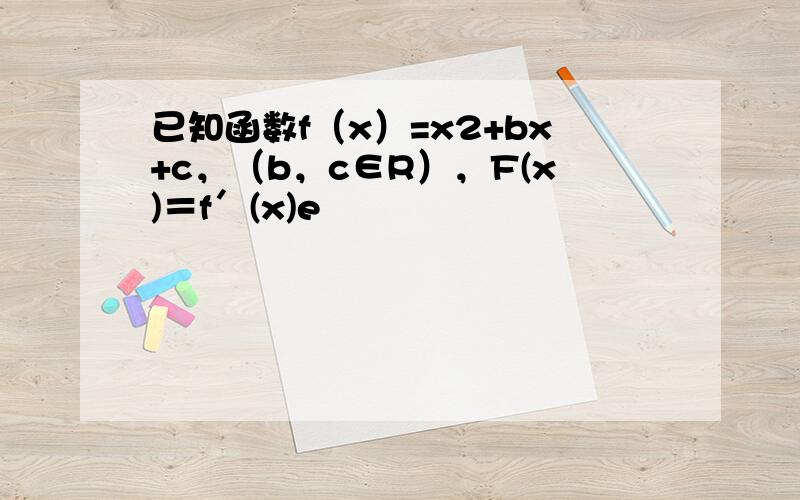 已知函数f（x）=x2+bx+c，（b，c∈R），F(x)＝f′(x)e