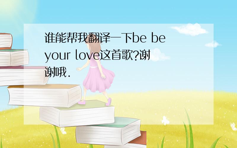 谁能帮我翻译一下be be your love这首歌?谢谢哦.