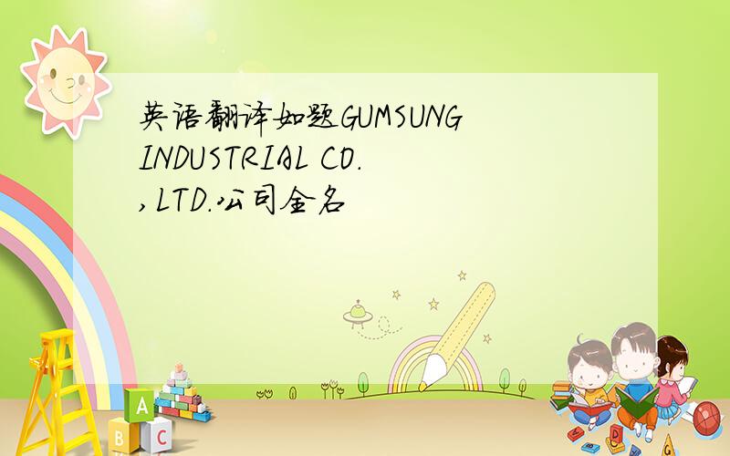 英语翻译如题GUMSUNG INDUSTRIAL CO.,LTD.公司全名