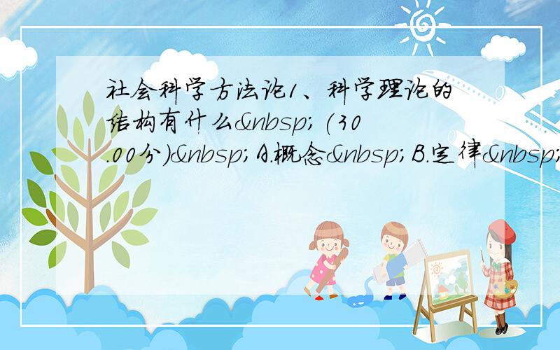 社会科学方法论1、科学理论的结构有什么 (30.00分) A．概念 B．定律 C