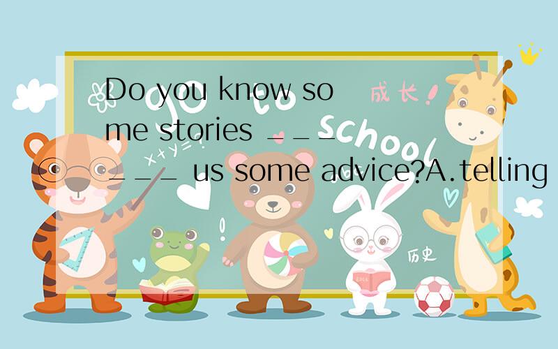 Do you know some stories ______ us some advice?A.telling B.t