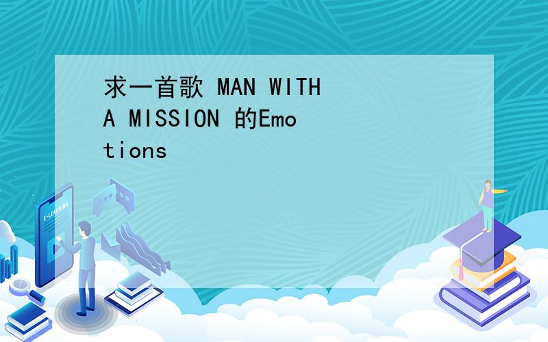 求一首歌 MAN WITH A MISSION 的Emotions