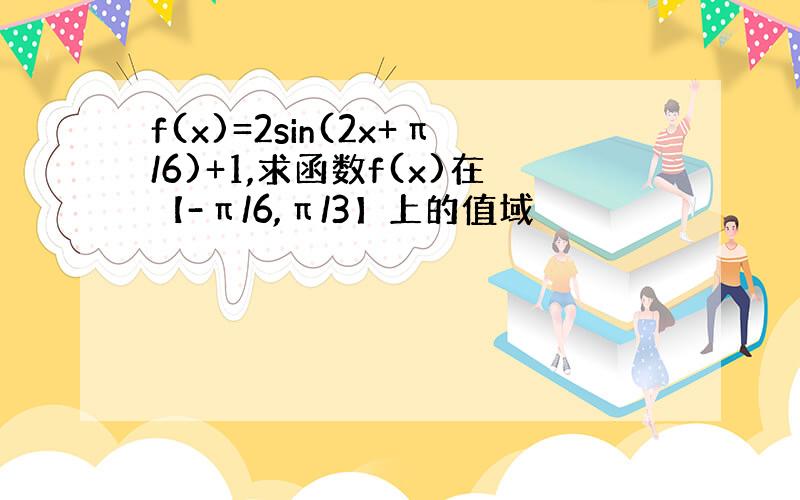 f(x)=2sin(2x+π/6)+1,求函数f(x)在【-π/6,π/3】上的值域