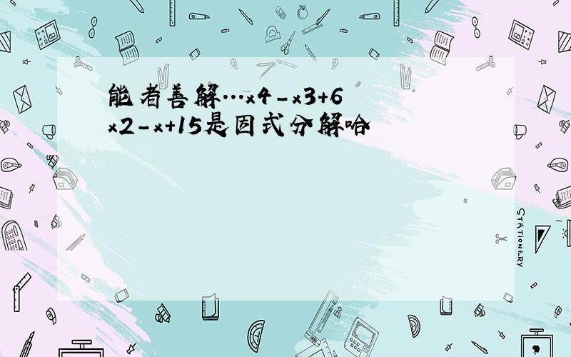 能者善解...x4-x3＋6x2-x+15是因式分解哈