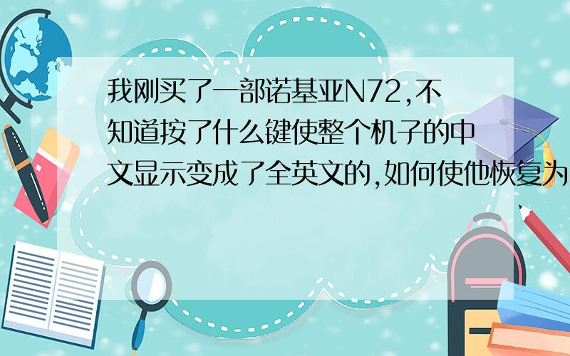 我刚买了一部诺基亚N72,不知道按了什么键使整个机子的中文显示变成了全英文的,如何使他恢复为中文的