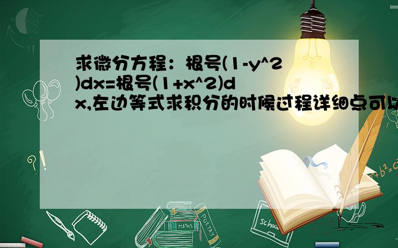 求微分方程：根号(1-y^2)dx=根号(1+x^2)dx,左边等式求积分的时候过程详细点可以吗?谢谢!