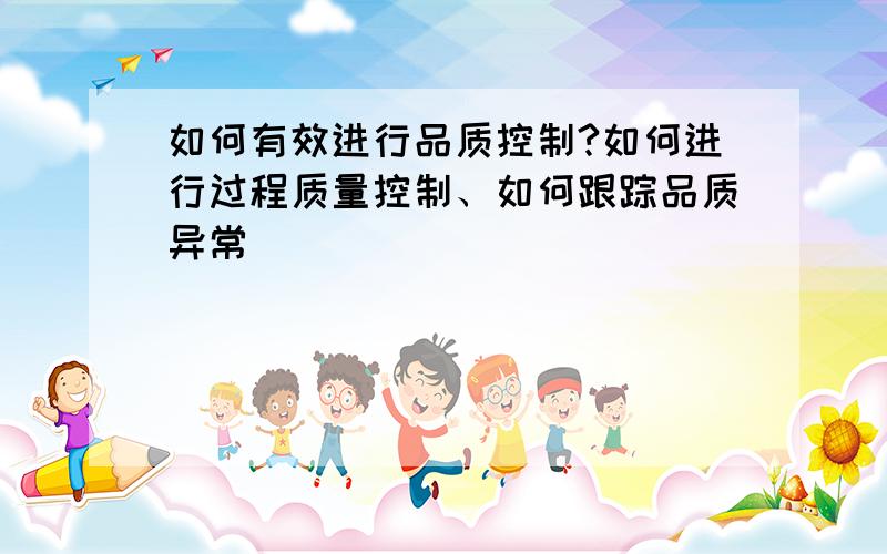 如何有效进行品质控制?如何进行过程质量控制、如何跟踪品质异常