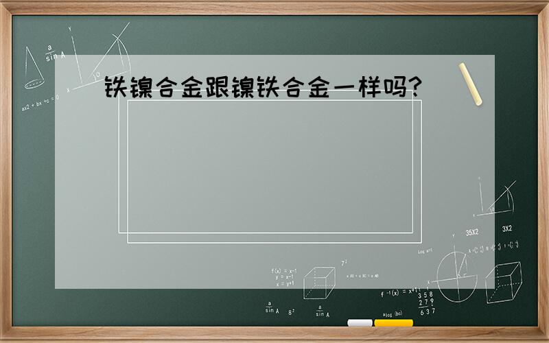 铁镍合金跟镍铁合金一样吗?