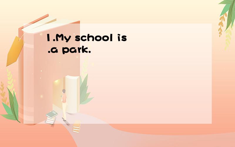 1.My school is .a park.