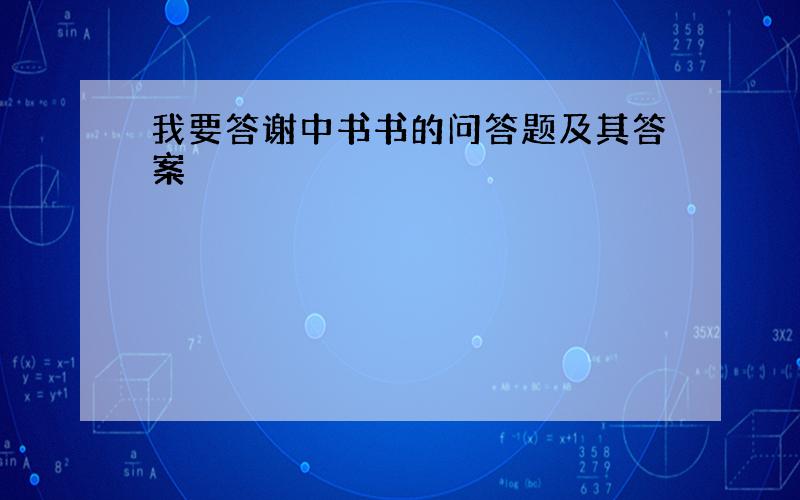 我要答谢中书书的问答题及其答案