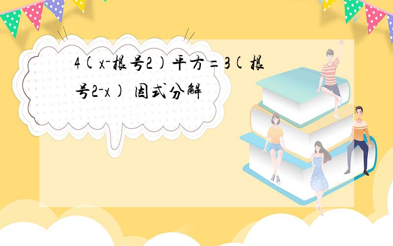 4(x-根号2)平方=3(根号2-x) 因式分解