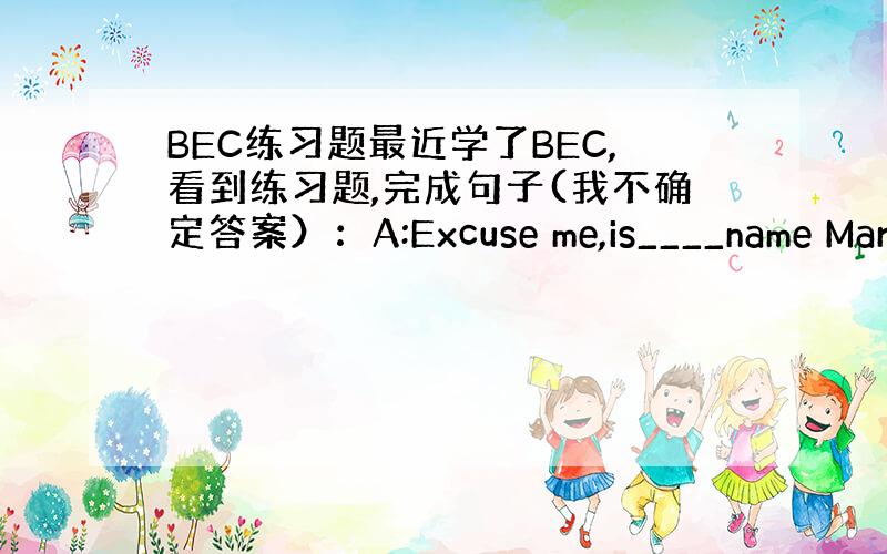 BEC练习题最近学了BEC,看到练习题,完成句子(我不确定答案）：A:Excuse me,is____name Marr