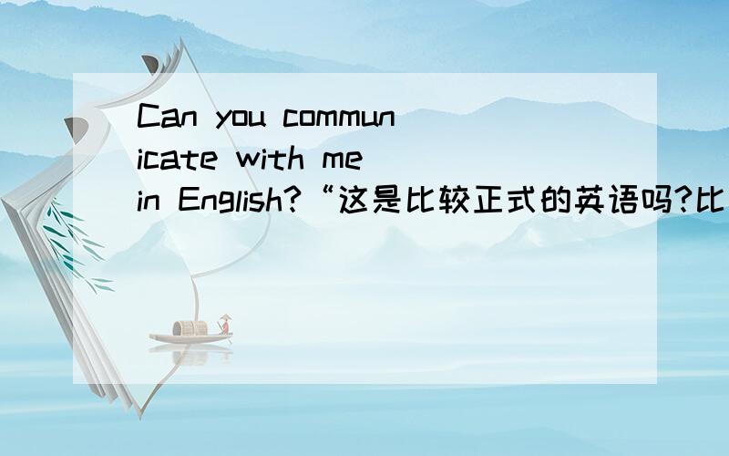 Can you communicate with me in English?“这是比较正式的英语吗?比如去面试的时候,