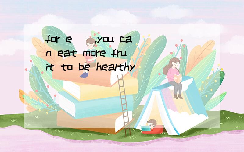 for e(),you can eat more fruit to be healthy