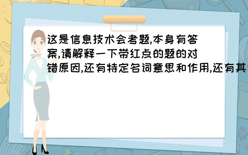 这是信息技术会考题,本身有答案,请解释一下带红点的题的对错原因,还有特定名词意思和作用,还有其他选项的原因!讲的详细又容