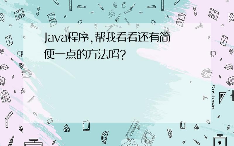 Java程序,帮我看看还有简便一点的方法吗?