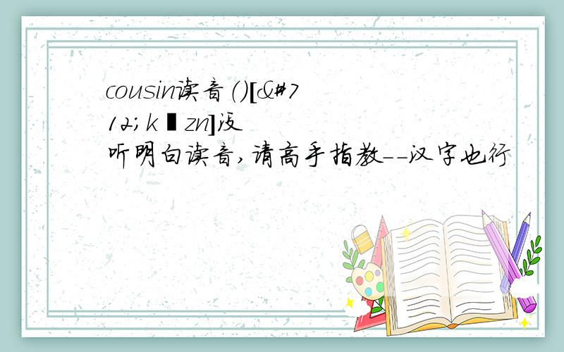 cousin读音（）[ˈkʌzn]没听明白读音,请高手指教--汉字也行