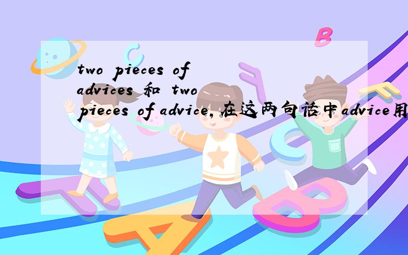 two pieces of advices 和 two pieces of advice,在这两句话中advice用法正