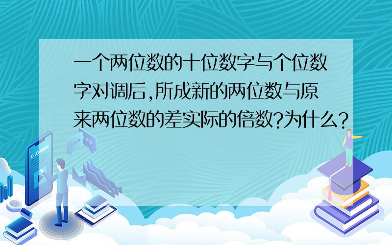 一个两位数的十位数字与个位数字对调后,所成新的两位数与原来两位数的差实际的倍数?为什么?