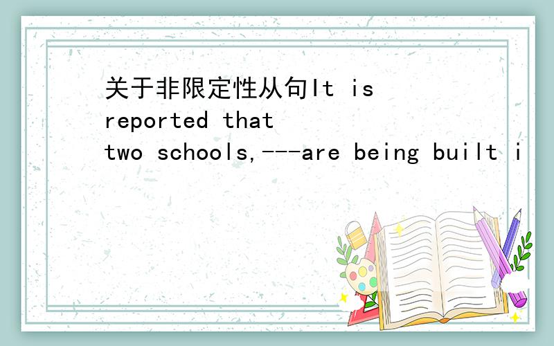 关于非限定性从句It is reported that two schools,---are being built i