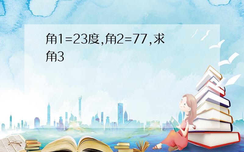 角1=23度,角2=77,求角3