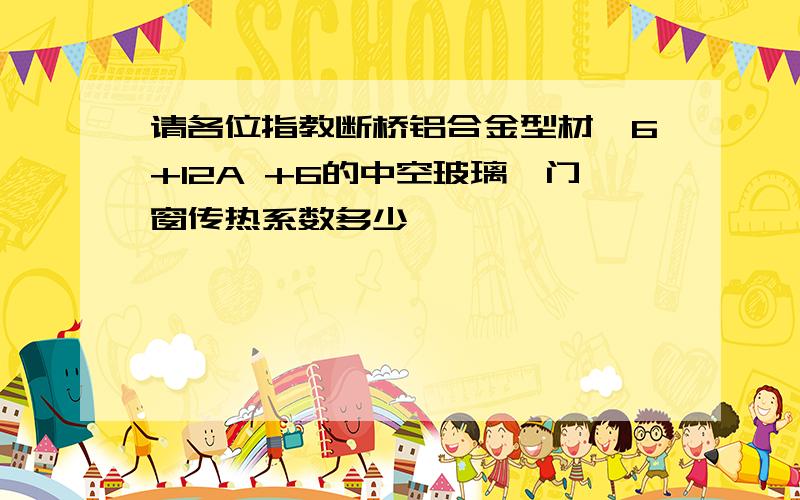 请各位指教断桥铝合金型材,6+12A +6的中空玻璃,门窗传热系数多少