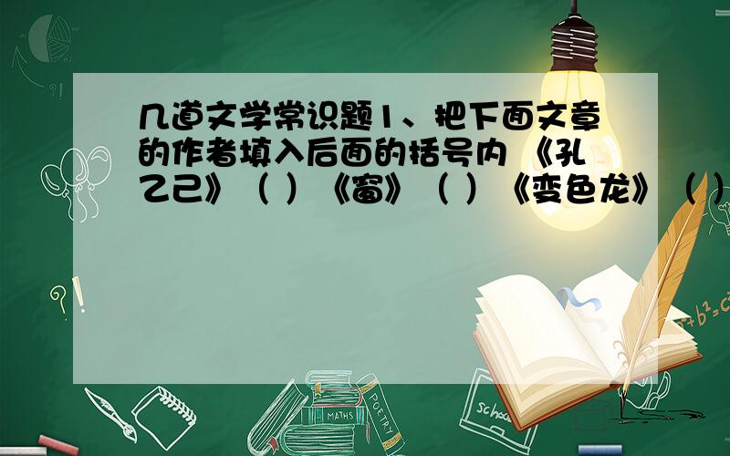 几道文学常识题1、把下面文章的作者填入后面的括号内 《孔乙己》（ ）《窗》（ ）《变色龙》（ ）《无题》（ ） 《错过》