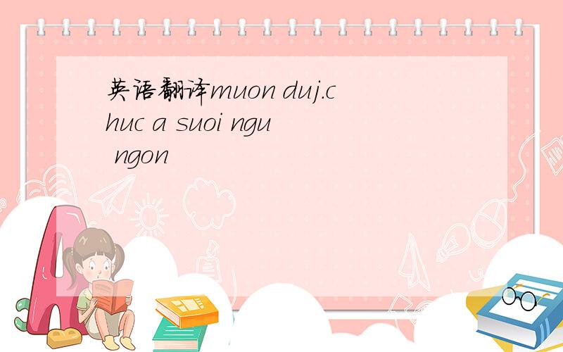 英语翻译muon duj.chuc a suoi ngu ngon